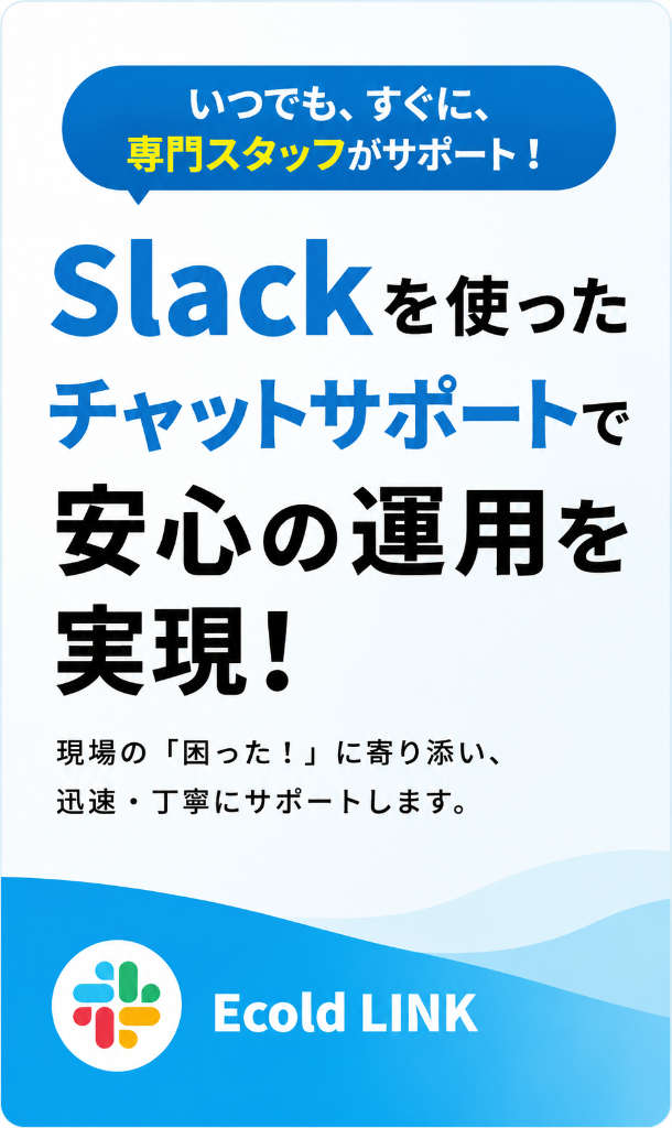 いつでも、すぐに、専門スタッフがサポート！ Slackを使ったチャットサポートで安心の運用を実現！ 現場の「困った！」に寄り添い、迅速・丁寧にサポートします。